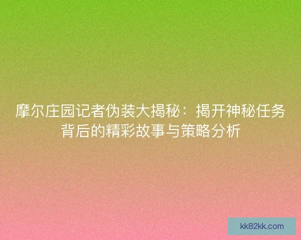 摩尔庄园记者伪装大揭秘：揭开神秘任务背后的精彩故事与策略分析