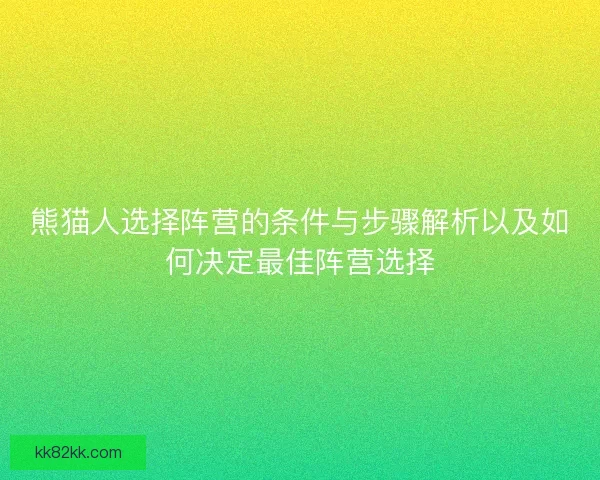 熊猫人选择阵营的条件与步骤解析以及如何决定最佳阵营选择