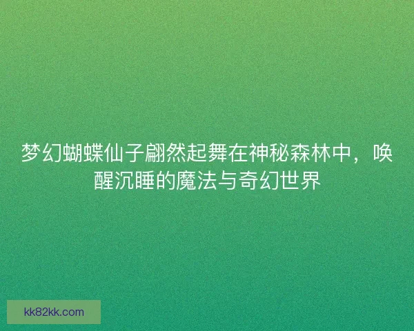 梦幻蝴蝶仙子翩然起舞在神秘森林中，唤醒沉睡的魔法与奇幻世界