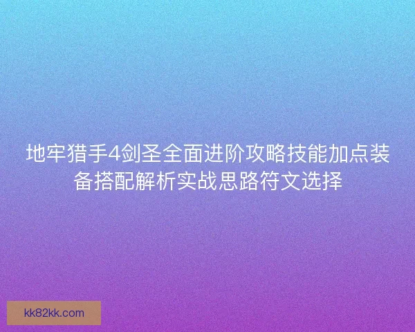地牢猎手4剑圣全面进阶攻略技能加点装备搭配解析实战思路符文选择