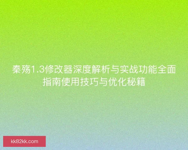 秦殇1.3修改器深度解析与实战功能全面指南使用技巧与优化秘籍