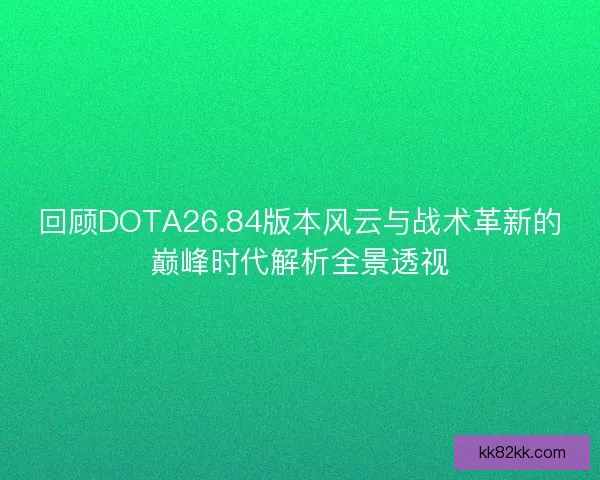 回顾DOTA26.84版本风云与战术革新的巅峰时代解析全景透视