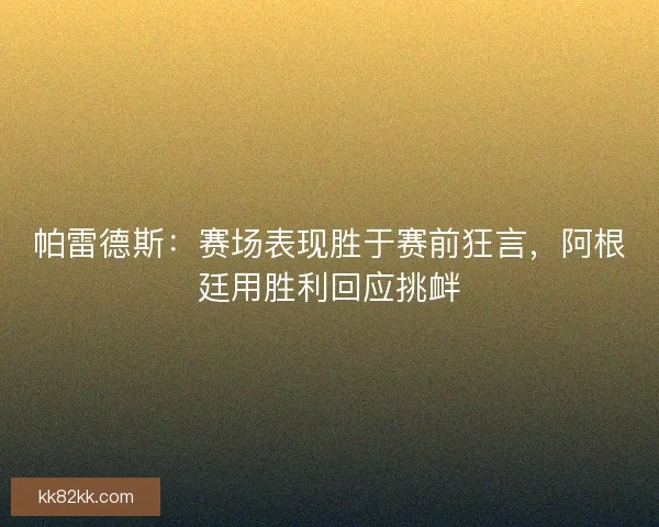 帕雷德斯：赛场表现胜于赛前狂言，阿根廷用胜利回应挑衅