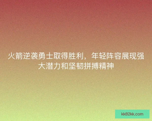 火箭逆袭勇士取得胜利，年轻阵容展现强大潜力和坚韧拼搏精神