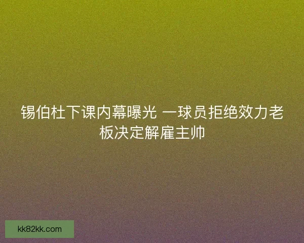锡伯杜下课内幕曝光 一球员拒绝效力老板决定解雇主帅
